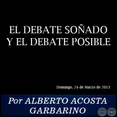 EL DEBATE SOÑADO Y EL DEBATE POSIBLE - Por ALBERTO ACOSTA GARBARINO